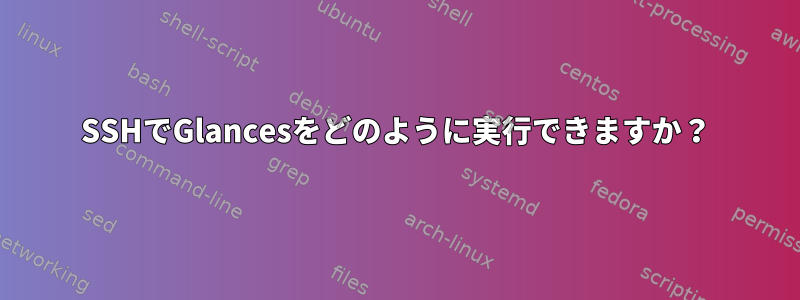 SSHでGlancesをどのように実行できますか？