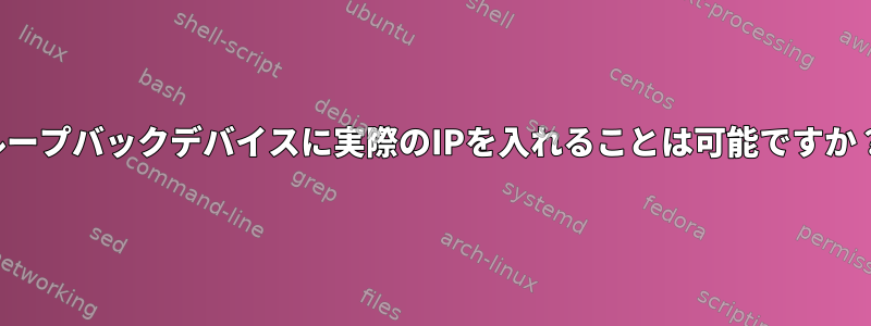 ループバックデバイスに実際のIPを入れることは可能ですか？