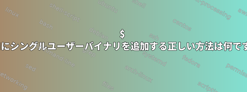 $ PATHにシングルユーザーバイナリを追加する正しい方法は何ですか？