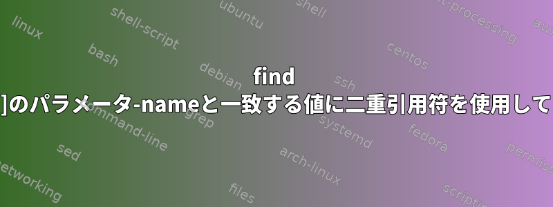 find [duplicate]のパラメータ-nameと一致する値に二重引用符を使用してください。