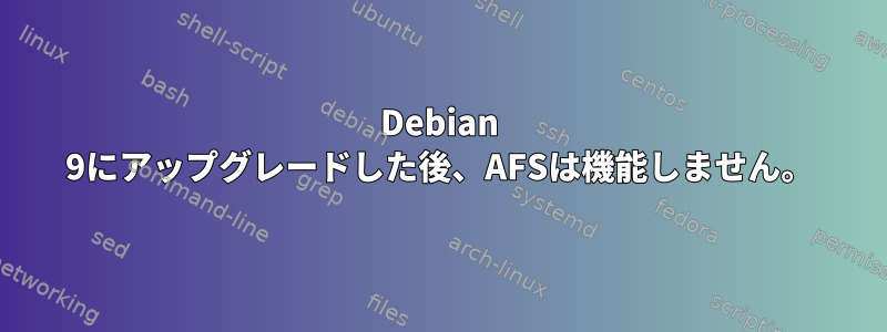 Debian 9にアップグレードした後、AFSは機能しません。