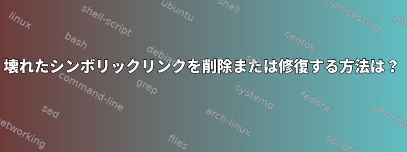 壊れたシンボリックリンクを削除または修復する方法は？