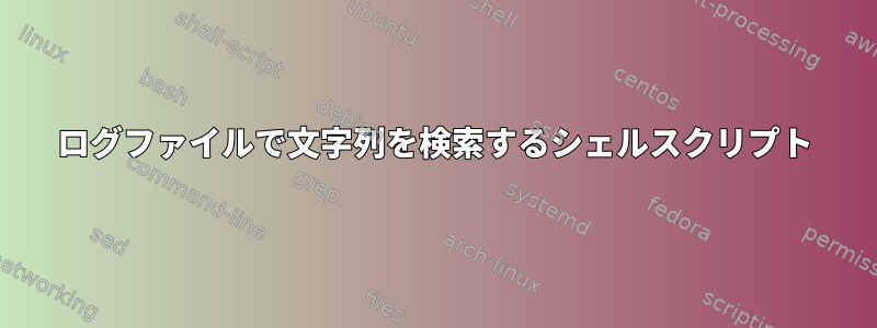 ログファイルで文字列を検索するシェルスクリプト