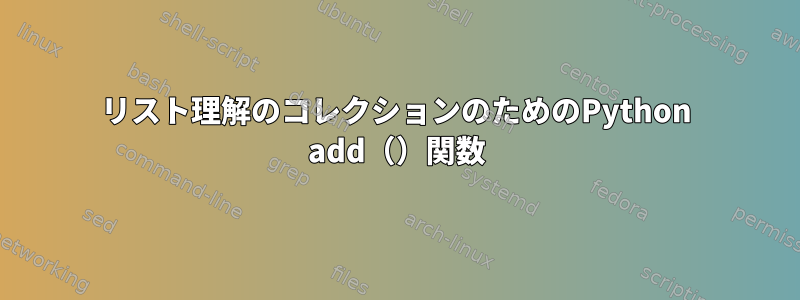 リスト理解のコレクションのためのPython add（）関数