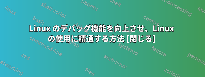 Linux のデバッグ機能を向上させ、Linux の使用に精通する方法 [閉じる]