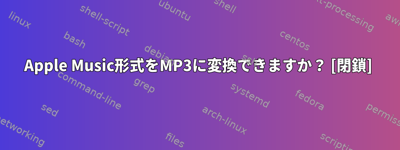 Apple Music形式をMP3に変換できますか？ [閉鎖]