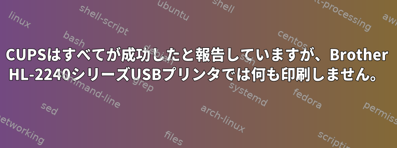 CUPSはすべてが成功したと報告していますが、Brother HL-2240シリーズUSBプリンタでは何も印刷しません。