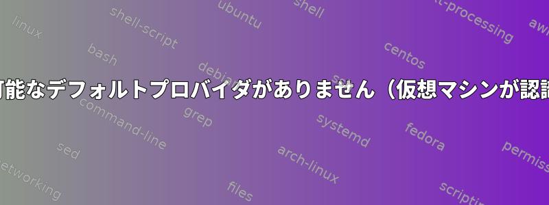 システムに利用可能なデフォルトプロバイダがありません（仮想マシンが認識されません）。