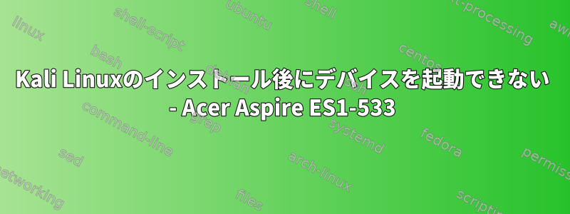 Kali Linuxのインストール後にデバイスを起動できない - Acer Aspire ES1-533