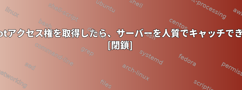 誰かがrootアクセス権を取得したら、サーバーを人質でキャッチできますか？ [閉鎖]