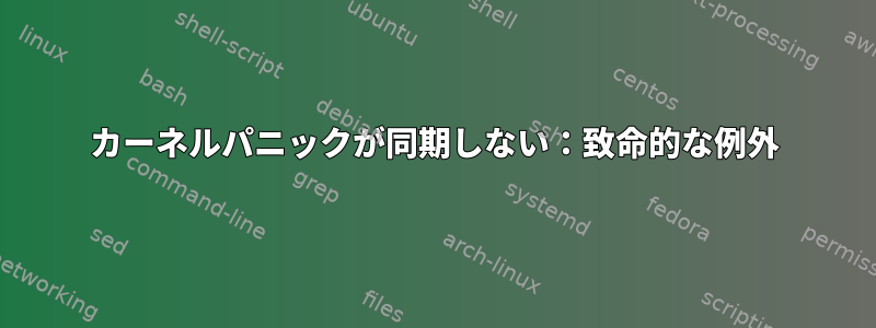 カーネルパニックが同期しない：致命的な例外