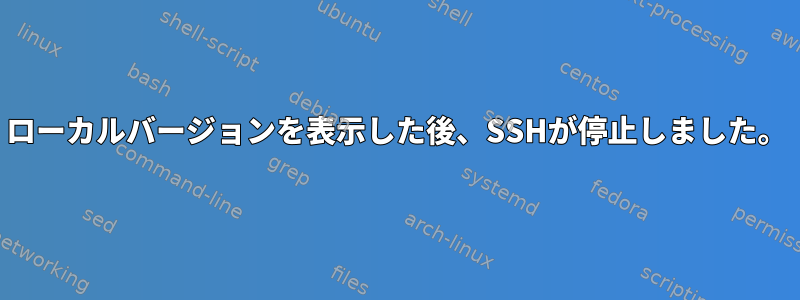 ローカルバージョンを表示した後、SSHが停止しました。