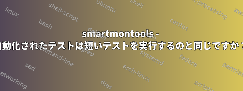 smartmontools - 自動化されたテストは短いテストを実行するのと同じですか？