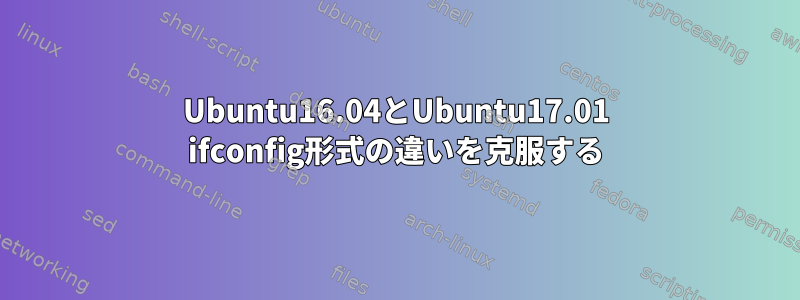 Ubuntu16.04とUbuntu17.01 ifconfig形式の違いを克服する