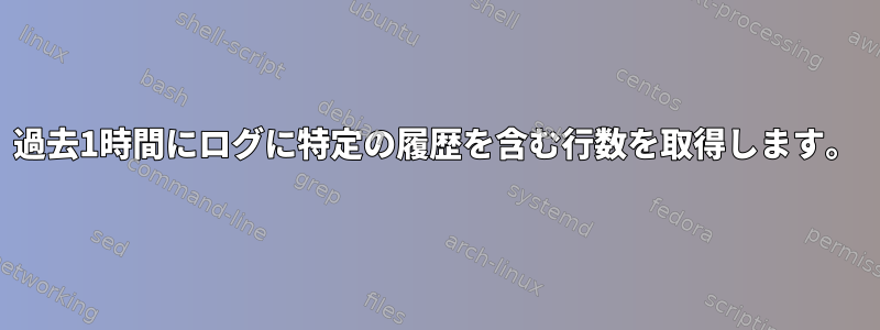 過去1時間にログに特定の履歴を含む行数を取得します。