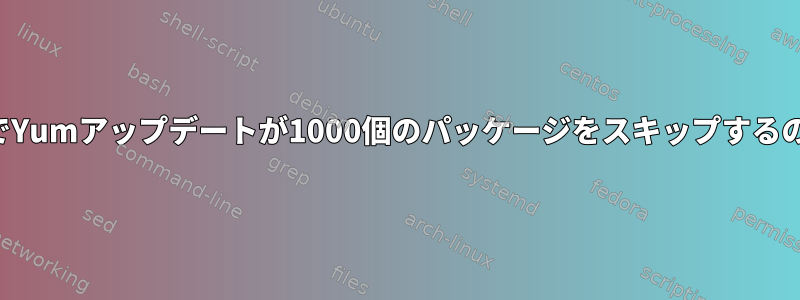 依存関係の問題でYumアップデートが1000個のパッケージをスキップするのはなぜですか？