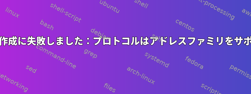 IPv6ソケットの作成に失敗しました：プロトコルはアドレスファミリをサポートしません。