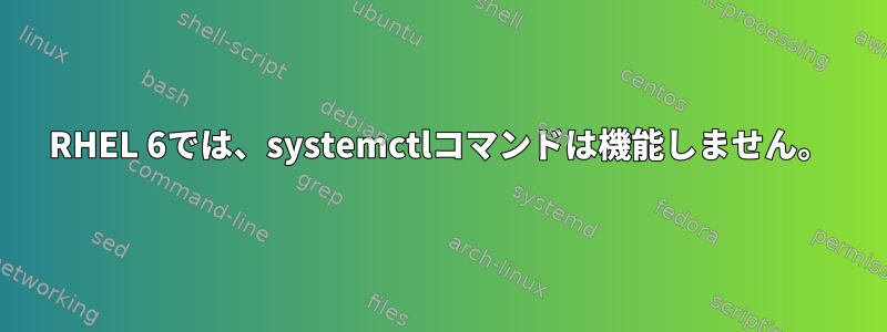 RHEL 6では、systemctlコマンドは機能しません。