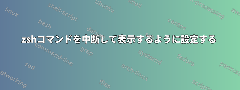 zshコマンドを中断して表示するように設定する