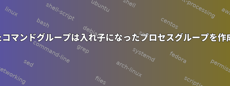 入れ子になったコマンドグループは入れ子になったプロセスグループを作成しませんか？