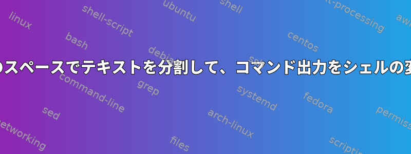 改行だけでなく、すべてのスペースでテキストを分割して、コマンド出力をシェルの変数として読み込みます。