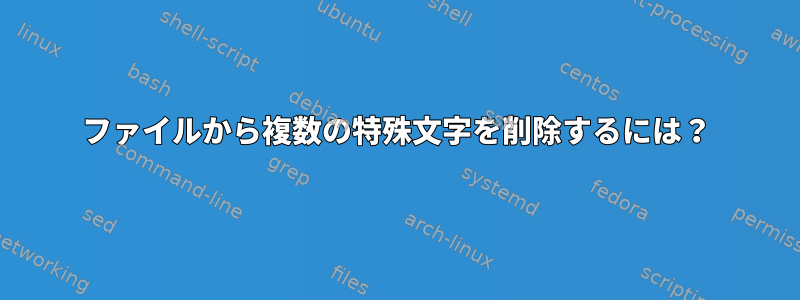 ファイルから複数の特殊文字を削除するには？