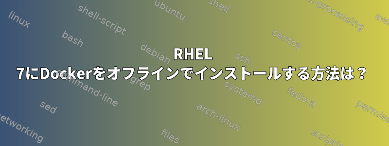 RHEL 7にDockerをオフラインでインストールする方法は？