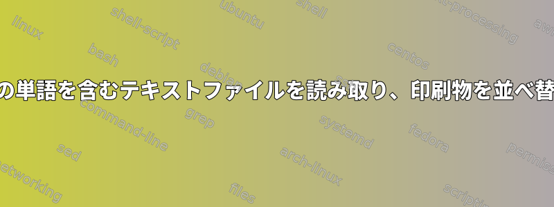 単語とその単語を含むテキストファイルを読み取り、印刷物を並べ替えます。