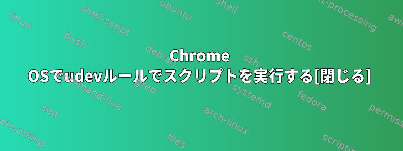 Chrome OSでudevルールでスクリプトを実行する[閉じる]