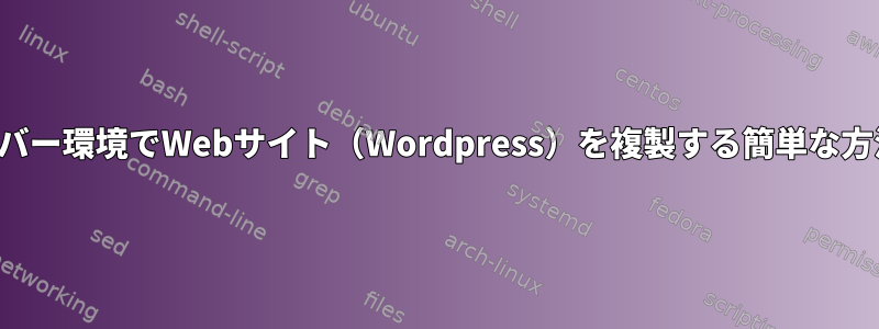 私のNginxサーバー環境でWebサイト（Wordpress）を複製する簡単な方法は何ですか？