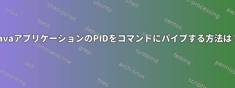 JavaアプリケーションのPIDをコマンドにパイプする方法は？