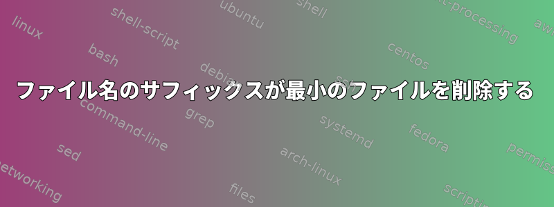 ファイル名のサフィックスが最小のファイルを削除する