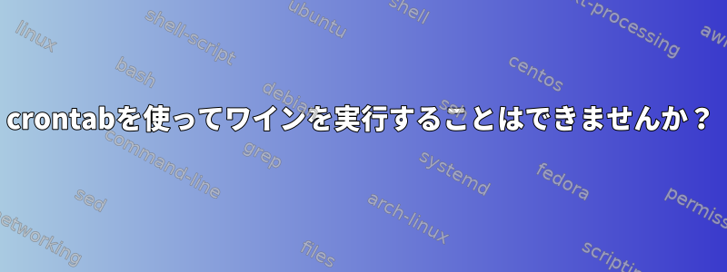 crontabを使ってワインを実行することはできませんか？