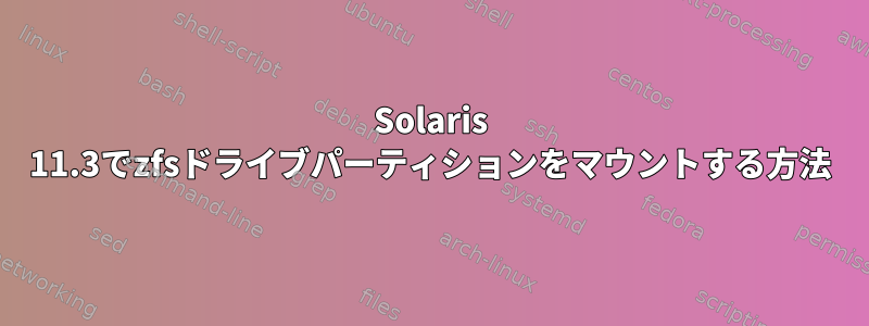 Solaris 11.3でzfsドライブパーティションをマウントする方法