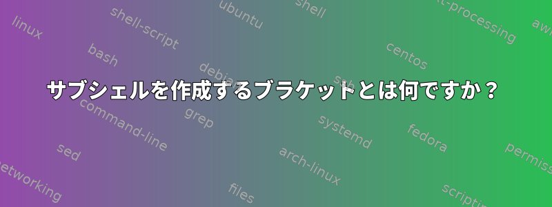 サブシェルを作成するブラケットとは何ですか？