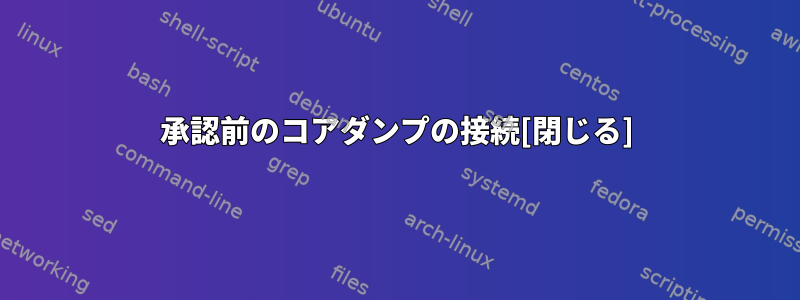 承認前のコアダンプの接続[閉じる]