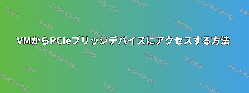 VMからPCIeブリッ​​ジデバイスにアクセスする方法