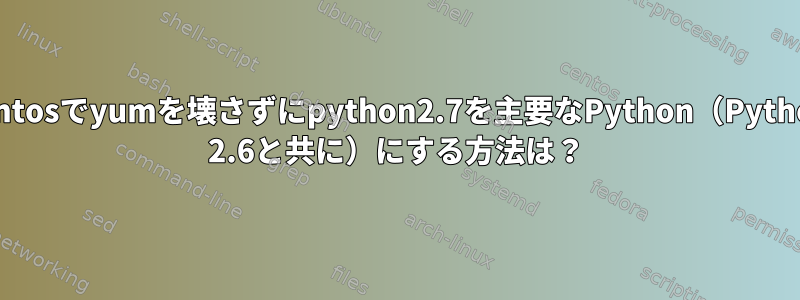 centosでyumを壊さずにpython2.7を主要なPython（Python 2.6と共に）にする方法は？