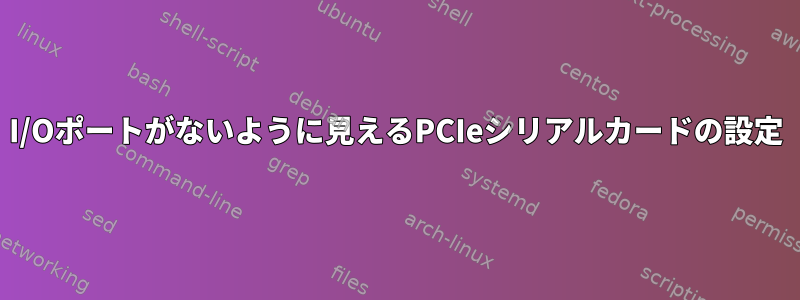 I/Oポートがないように見えるPCIeシリアルカードの設定