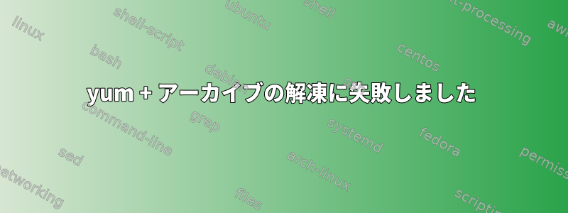 yum + アーカイブの解凍に失敗しました