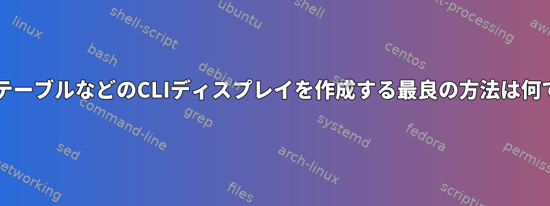 BashでテーブルなどのCLIディスプレイを作成する最良の方法は何ですか？