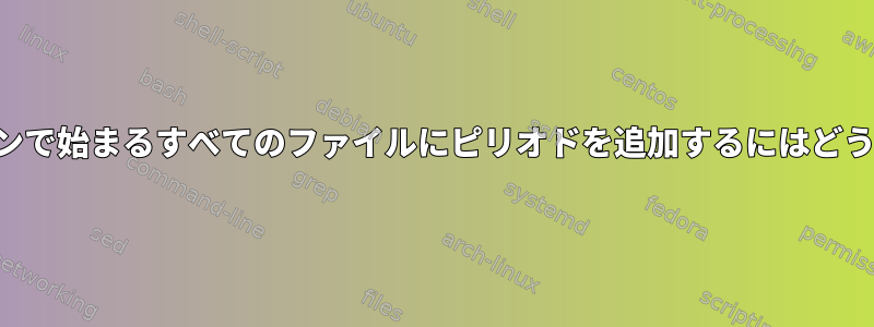 端末で特定のパターンで始まるすべてのファイルにピリオドを追加するにはどうすればよいですか？