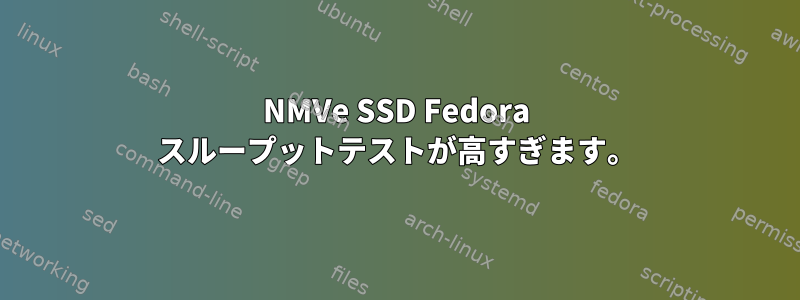 NMVe SSD Fedora スループットテストが高すぎます。