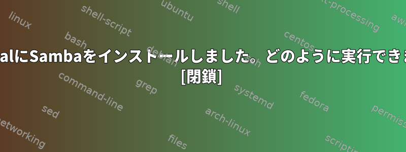 /usr/localにSambaをインストールしました。どのように実行できますか？ [閉鎖]