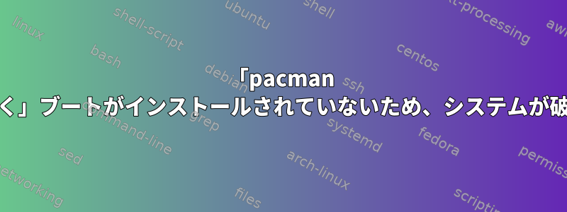 「pacman -Syu」「おそらく」ブートがインストールされていないため、システムが破損しています。