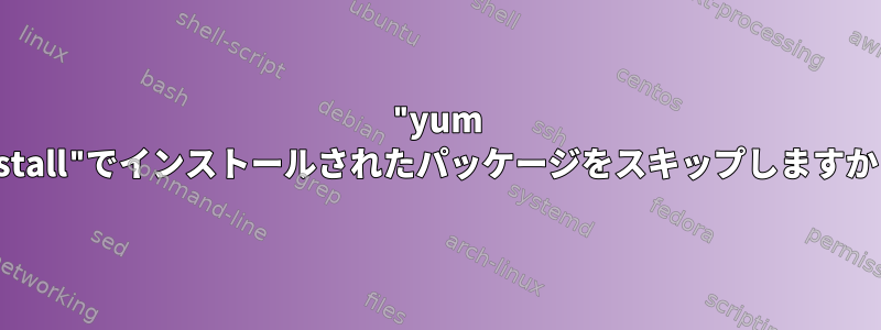 "yum install"でインストールされたパッケージをスキップしますか？