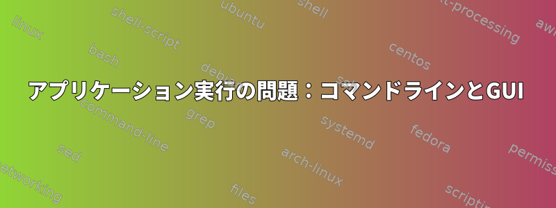 アプリケーション実行の問題：コマンドラインとGUI