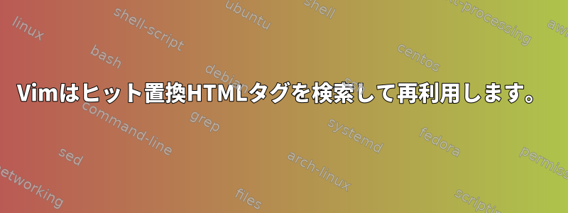 Vimはヒット置換HTMLタグを検索して再利用します。