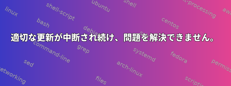 適切な更新が中断され続け、問題を解決できません。