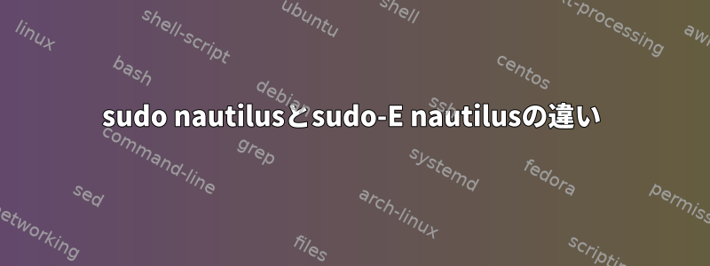 sudo nautilusとsudo-E nautilusの違い